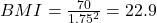 BMI = \frac{70}{1.75^2} = 22.9 